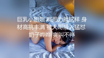 巨乳小姐姐 啊用力就这样 身材高挑丰满 被大哥后入猛怼 奶子哗哗 爽叫不停