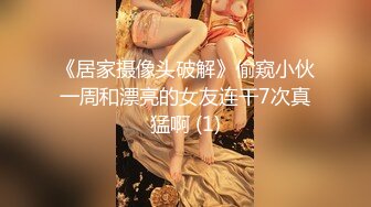 《居家摄像头破解》偷窥小伙一周和漂亮的女友连干7次真猛啊 (1)