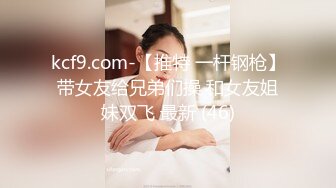 kcf9.com-【推特 一杆钢枪】带女友给兄弟们操 和女友姐妹双飞 最新 (46)