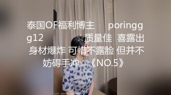 泰国OF福利博主☀️poringgg12☀️▶▶▶☆质量佳  喜露出 身材爆炸 可惜不露脸 但并不妨碍手冲☆《NO.5》