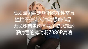 高质量紧身黑丝姐妹花性奋互撞挡不住让人冲动想啪作品 大长腿苗条肉肉妹子搞穴玩的很嗨看的鸡动啊7080P高清