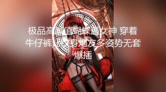 极品高颜值蝴蝶逼女神 穿着牛仔裤让纹身炮友多姿势无套爆插