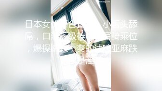 日本女优平台直播，小舌头舔屌，口活一级棒，特写骑乘位，爆操嫩穴，爽的达嚒亚麻跌，很是淫荡