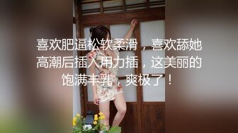 喜欢肥逼松软柔滑，喜欢舔她高潮后插入用力插，这美丽的饱满丰乳，爽极了！