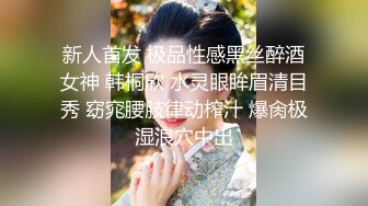 新人首发 极品性感黑丝醉酒女神 韩桐欣 水灵眼眸眉清目秀 窈窕腰肢律动榨汁 爆肏极湿浪穴中出