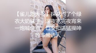 【雀儿漫天飞】探花约了个绿衣大奶妹子，深夜吃完夜宵来一炮喊快点，口交扣逼猛操呻吟非常诱人