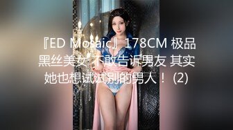 『ED Mosaic』178CM 极品黑丝美女 不敢告诉男友 其实她也想试试别的男人！ (2)