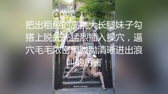 把出租屋的高挑大长腿妹子勾搭上脱光光猛烈插入操穴，逼穴毛毛浓密黑黝黝清晰进出浪叫的厉害