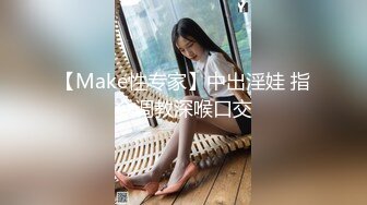 【Make性专家】中出淫娃 指令调教深喉口交