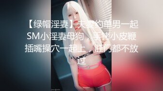 【绿帽淫妻】夫妻约单男一起SM小淫妻母狗，手铐小皮鞭插嘴操穴一起上，肛门都不放过