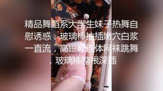 精品舞蹈系大学生妹子热舞自慰诱惑，玻璃棒抽插嫩穴白浆一直流，高跟鞋连体网袜跳舞，玻璃棒整根深插