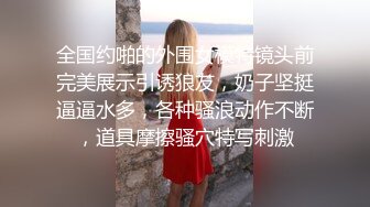 全国约啪的外围女模特镜头前完美展示引诱狼友，奶子坚挺逼逼水多，各种骚浪动作不断，道具摩擦骚穴特写刺激