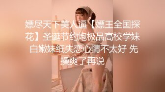 嫖尽天下美人逼【嫖王全国探花】圣诞节约炮极品高校学妹 白嫩妹纸失恋心情不太好 先操爽了再说