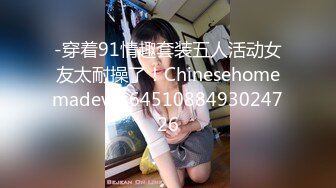 -穿着91情趣套装五人活动女友太耐操了！Chinesehomemadev_16451088493024726