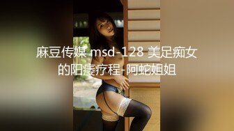 麻豆传媒 msd-128 美足痴女的阳痿疗程-阿蛇姐姐