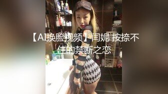 【AI换脸视频】闫妮 按捺不住的禁断之恋