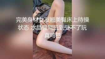 完美身材女友翘美臀床上待操状态 水晶假屌玩到受不了玩真鸡巴