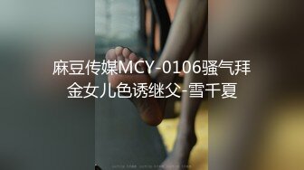 麻豆传媒MCY-0106骚气拜金女儿色诱继父-雪千夏