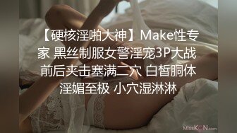 【硬核淫啪大神】Make性专家 黑丝制服女警淫宠3P大战 前后夹击塞满二穴 白皙胴体淫媚至极 小穴湿淋淋