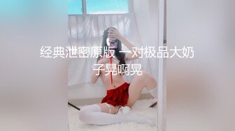 经典泄密原版 一对极品大奶子晃啊晃